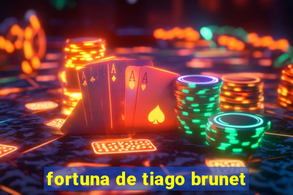 fortuna de tiago brunet